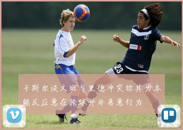 卡斯尔谈文班与里德冲突称其为本能反应意在抢球并非恶意行为
