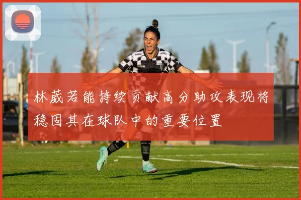 林葳若能持续贡献高分助攻表现将稳固其在球队中的重要位置