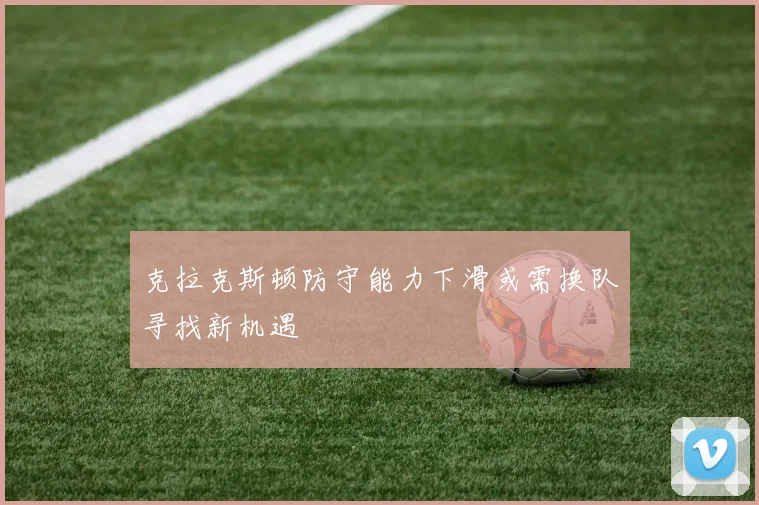 克拉克斯顿防守能力下滑或需换队寻找新机遇