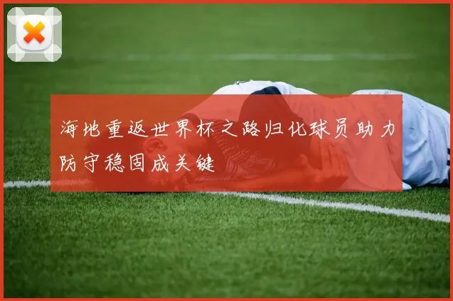 海地重返世界杯之路归化球员助力防守稳固成关键