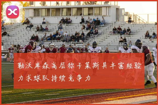 勒沃库森高层称卡莱斯具丰富经验力求球队持续竞争力