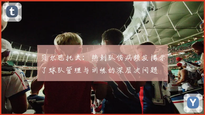 贝尔巴托夫：热刺队伤病频发揭示了球队管理与训练的深层次问题