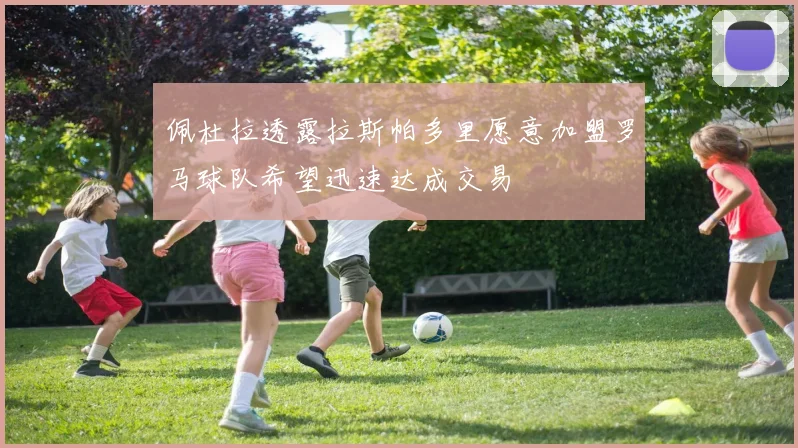 佩杜拉透露拉斯帕多里愿意加盟罗马球队希望迅速达成交易