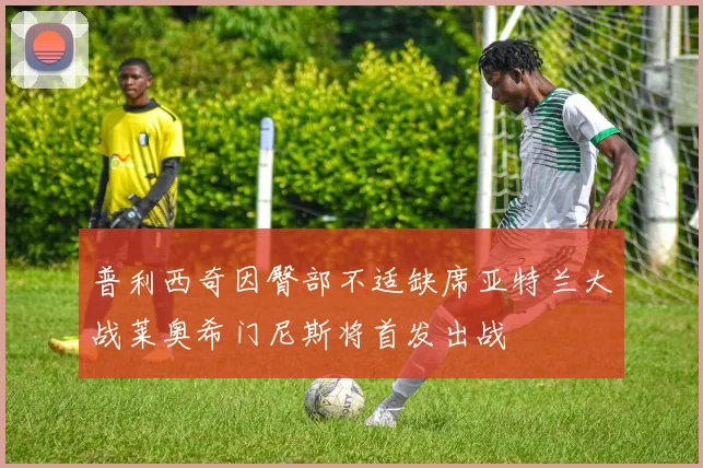 普利西奇因臀部不适缺席亚特兰大战莱奥希门尼斯将首发出战