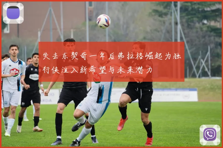 失去东契奇一年后弗拉格崛起为独行侠注入新希望与未来潜力