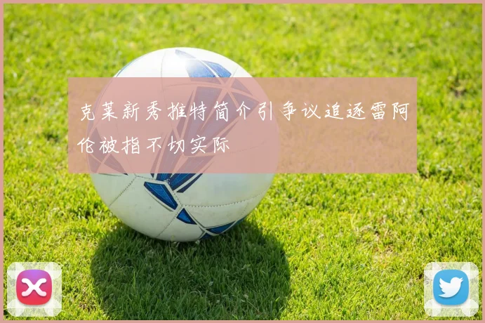 克莱新秀推特简介引争议追逐雷阿伦被指不切实际