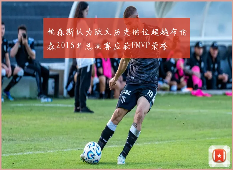 帕森斯认为欧文历史地位超越布伦森2016年总决赛应获FMVP荣誉