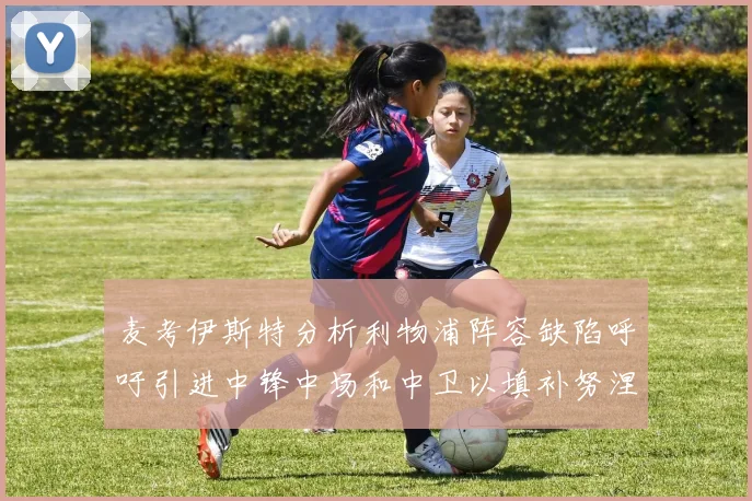 麦考伊斯特分析利物浦阵容缺陷呼吁引进中锋中场和中卫以填补努涅斯空缺