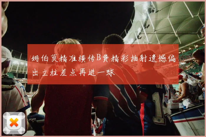 姆伯莫精准横传B费精彩抽射遗憾偏出立柱差点再进一球