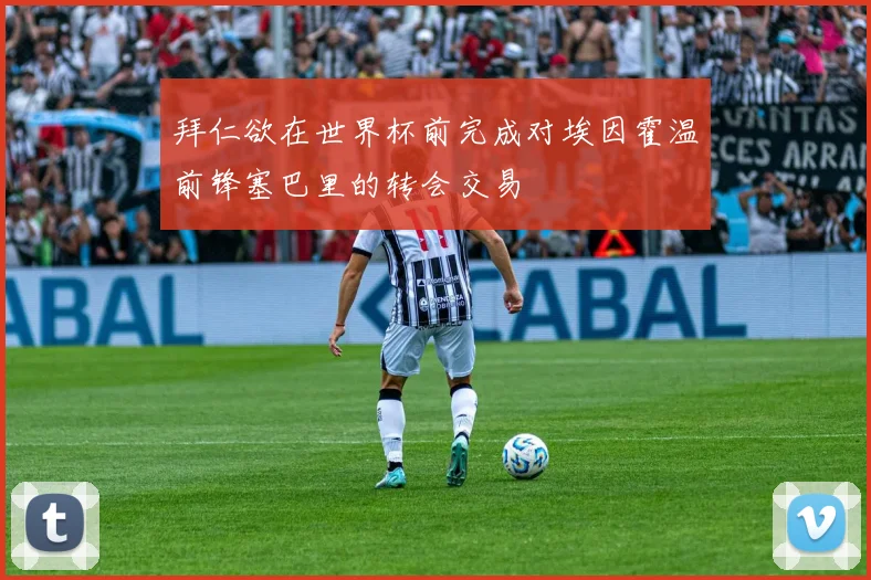 拜仁欲在世界杯前完成对埃因霍温前锋塞巴里的转会交易