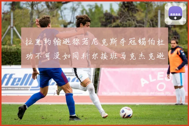 拉里约翰逊称若尼克斯夺冠锡伯杜功不可没如同科尔接班马克杰克逊