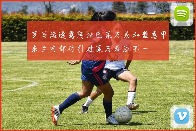 罗马诺透露阿拉巴莱万或加盟意甲米兰内部对引进莱万看法不一